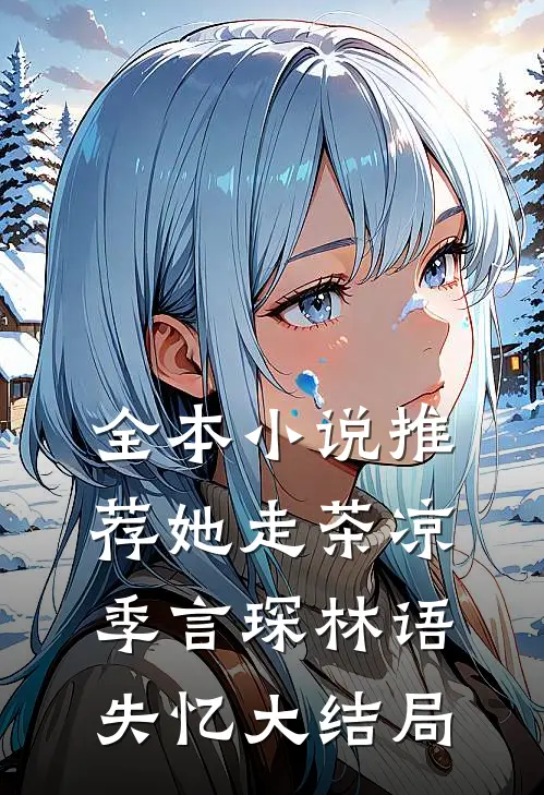 全本小说推荐她走茶凉季言琛林语失忆大结局