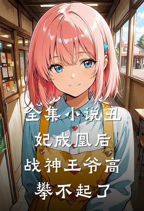 全集小说丑妃成凰后，战神王爷高攀不起了
