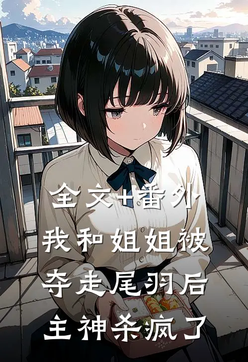 全文+番外我和姐姐被夺走尾羽后，主神杀疯了
