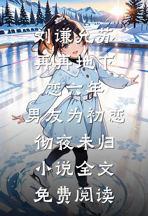 刘谦允苏再再地下恋六年，男友为初恋彻夜未归小说全文免费阅读