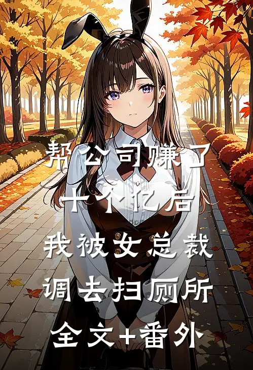 帮公司赚了十个亿后，我被女总裁调去扫厕所全文+番外