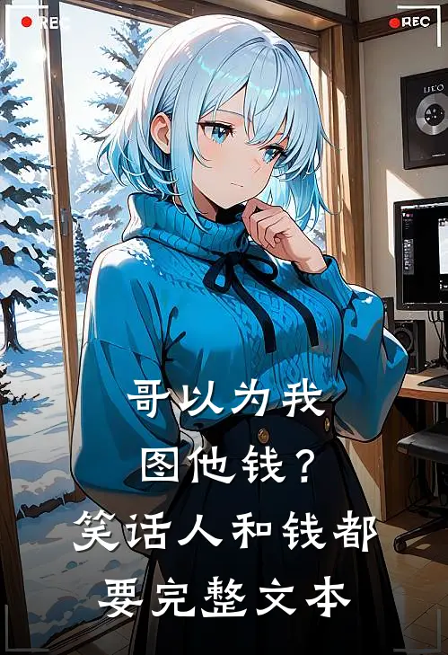哥以为我图他钱？笑话，人和钱都要完整文本