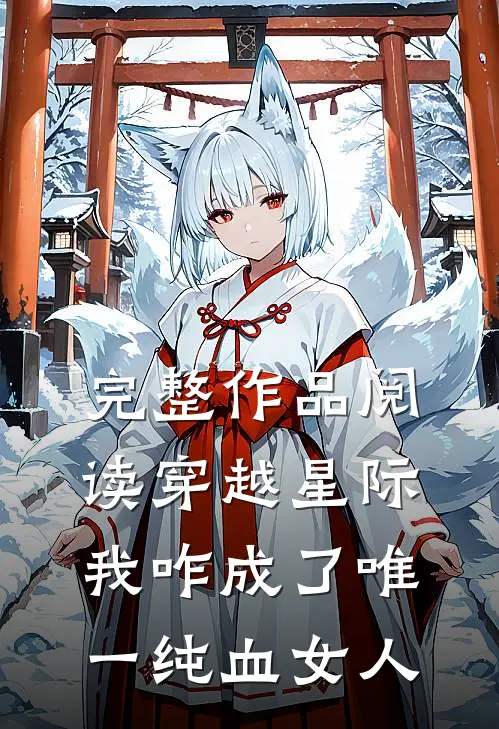 完整作品阅读穿越星际，我咋成了唯一纯血女人