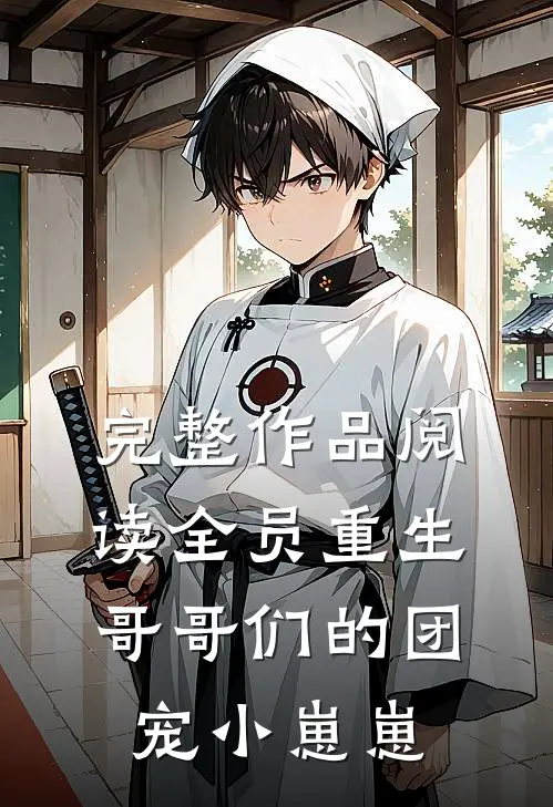 完整作品阅读全员重生：哥哥们的团宠小崽崽