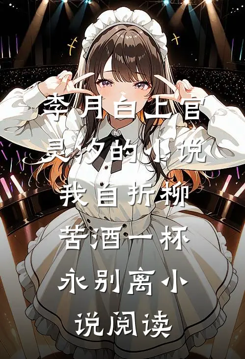 李月白上官灵汐的小说我自折柳，苦酒一杯永别离小说阅读