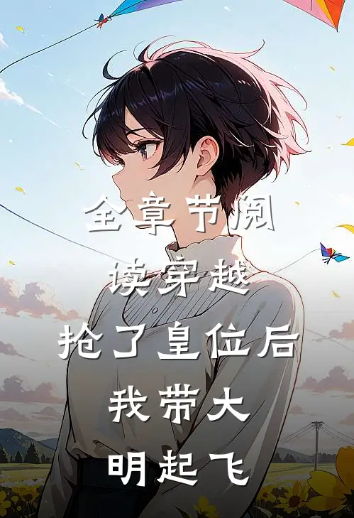 全章节阅读穿越：抢了皇位后，我带大明起飞