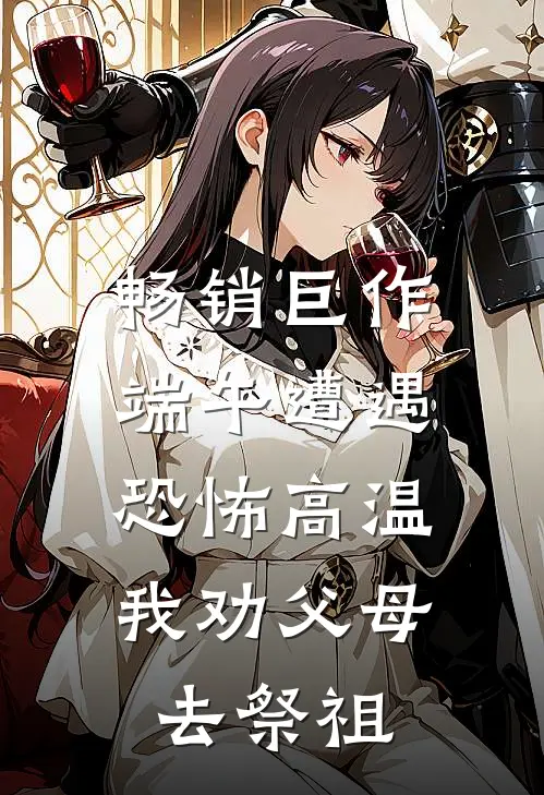 畅销巨作端午遭遇恐怖高温，我劝父母去祭祖