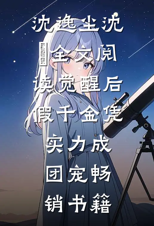 沈逸尘沈玥全文阅读_(觉醒后,假千金凭实力成团宠)畅销书籍