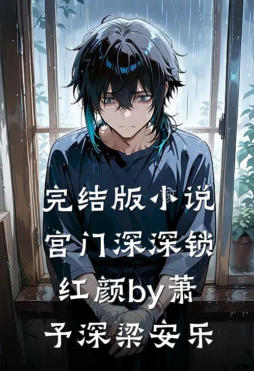 完结版小说宫门深深锁红颜by萧予深梁安乐