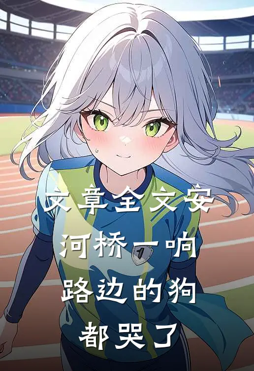 文章全文安河桥一响，路边的狗都哭了