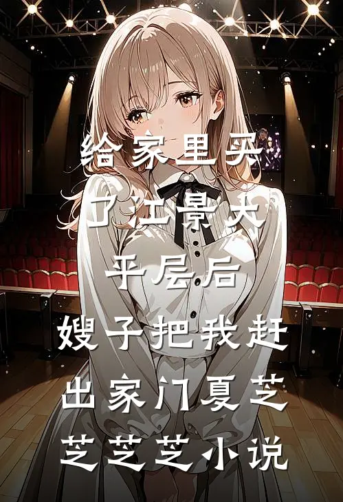给家里买了江景大平层后，嫂子把我赶出家门夏芝芝芝芝小说