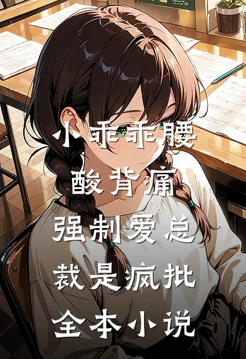 小乖乖腰酸背痛，强制爱总裁是疯批全本小说