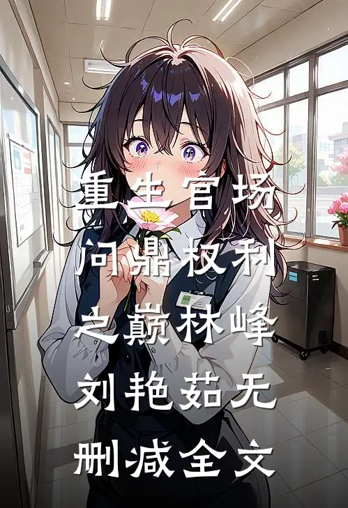 重生官场：问鼎权利之巅林峰刘艳茹无删减全文