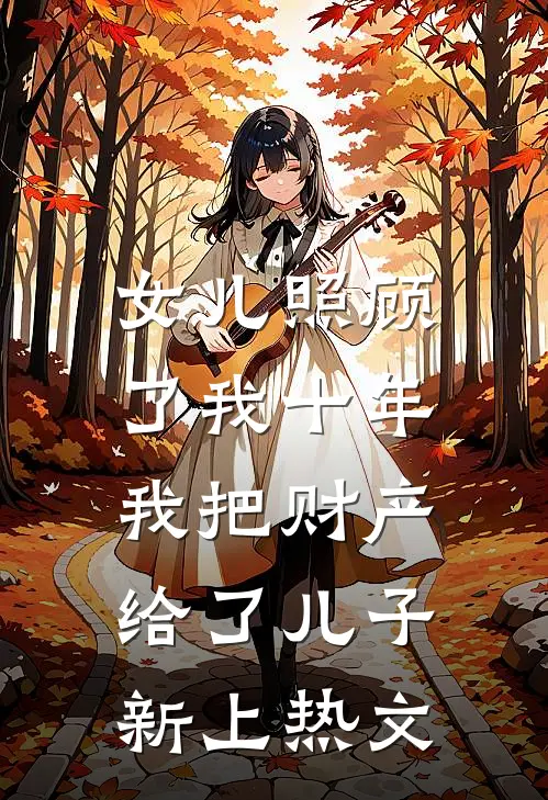 女儿照顾了我十年，我把财产给了儿子新上热文