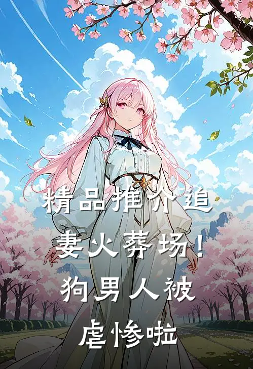 精品推介追妻火葬场！狗男人被虐惨啦
