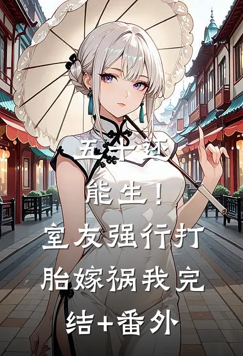 五十还能生！室友强行打胎嫁祸我完结+番外