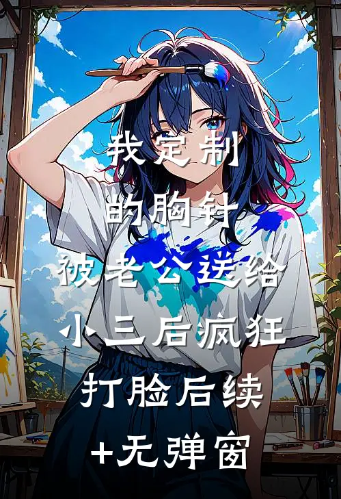 我定制的胸针，被老公送给小三后疯狂打脸后续+无弹窗
