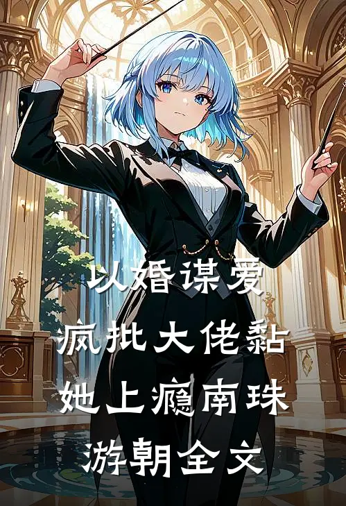 以婚谋爱：疯批大佬黏她上瘾南珠游朝全文