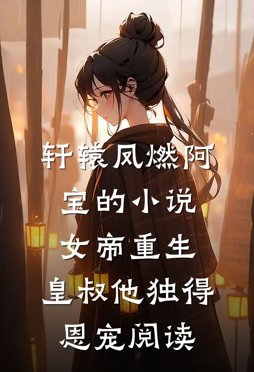 轩辕凤燃阿宝的小说女帝重生，皇叔他独得恩宠阅读