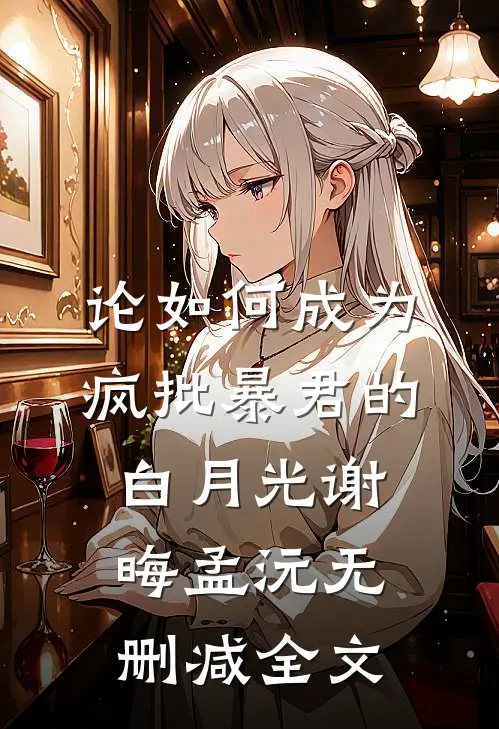 论如何成为疯批暴君的白月光谢晦孟沅无删减全文