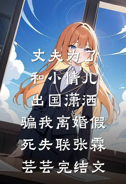 丈夫为了和小情儿出国潇洒，骗我离婚假死失联张霖芸芸完结文