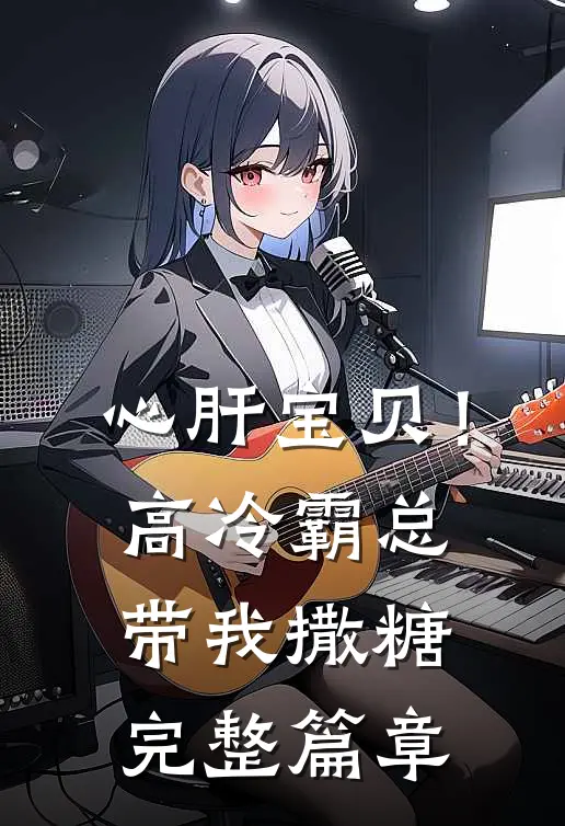 心肝宝贝！高冷霸总带我撒糖完整篇章
