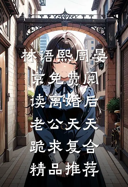 林语熙周晏京免费阅读离婚后,老公天天跪求复合精品推荐