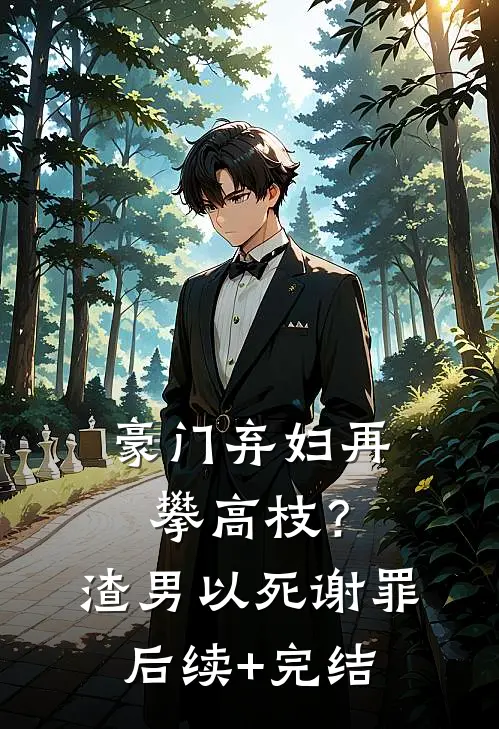 豪门弃妇再攀高枝？渣男以死谢罪后续+完结