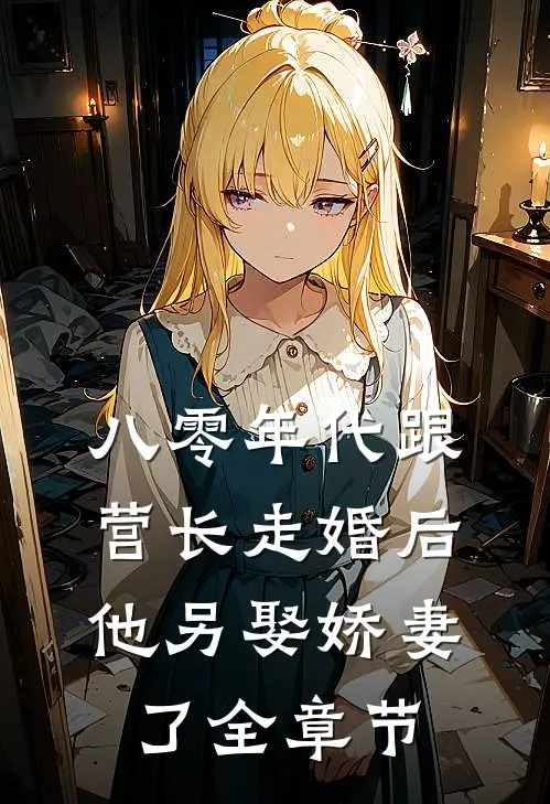 八零年代跟营长走婚后，他另娶娇妻了全章节