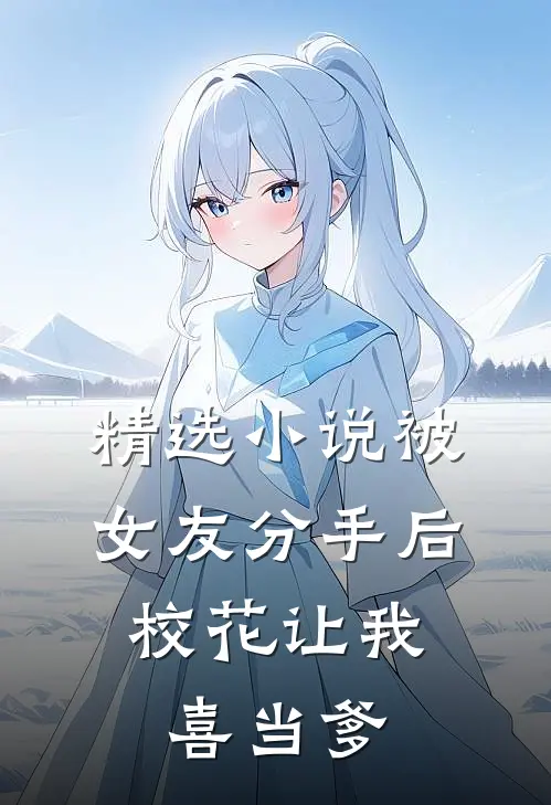 精选小说被女友分手后，校花让我喜当爹