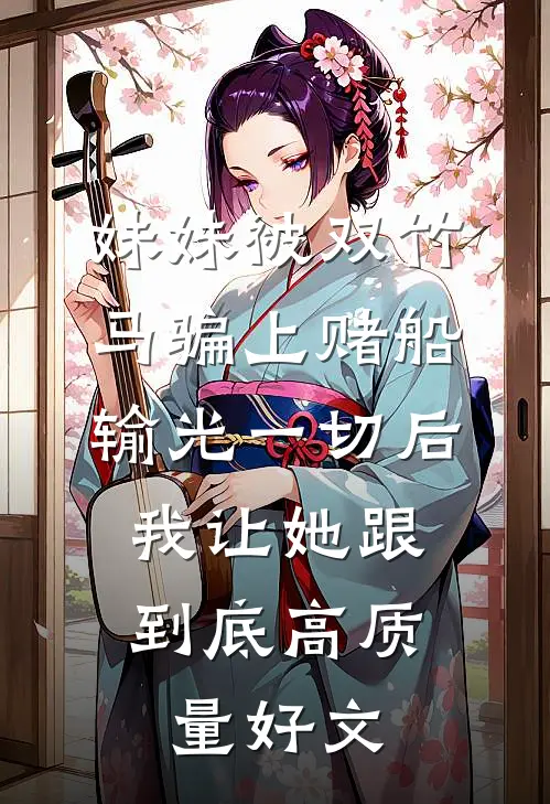 妹妹被双竹马骗上赌船输光一切后，我让她跟到底高质量好文
