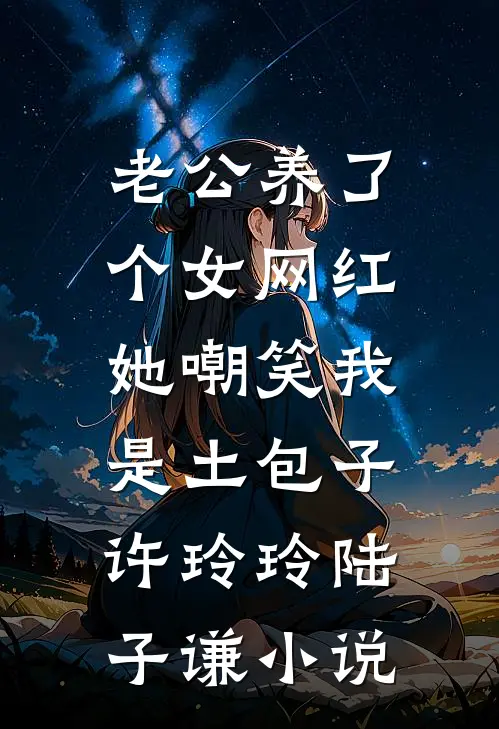 老公养了个女网红，她嘲笑我是土包子许玲玲陆子谦小说