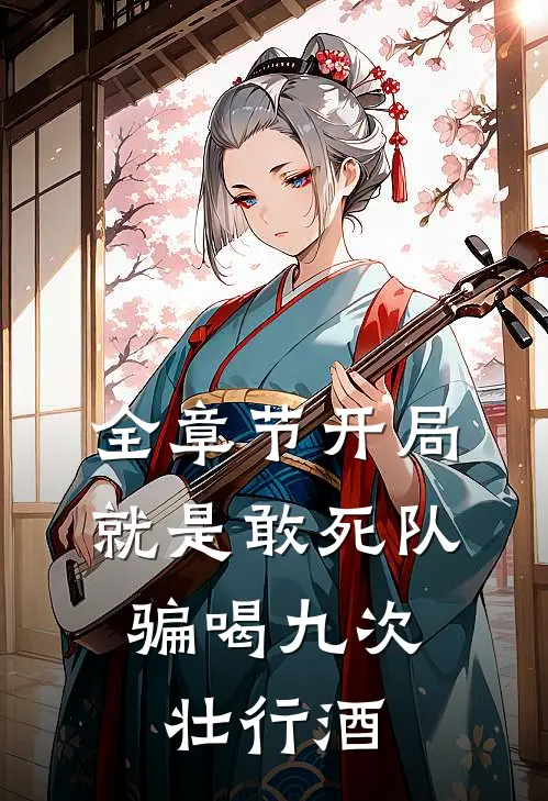 全章节开局就是敢死队，骗喝九次壮行酒
