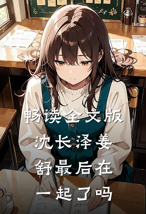 畅读全文版沈长泽姜舒最后在一起了吗
