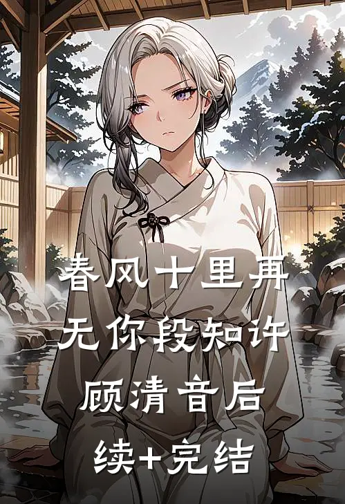 春风十里再无你段知许顾清音后续+完结