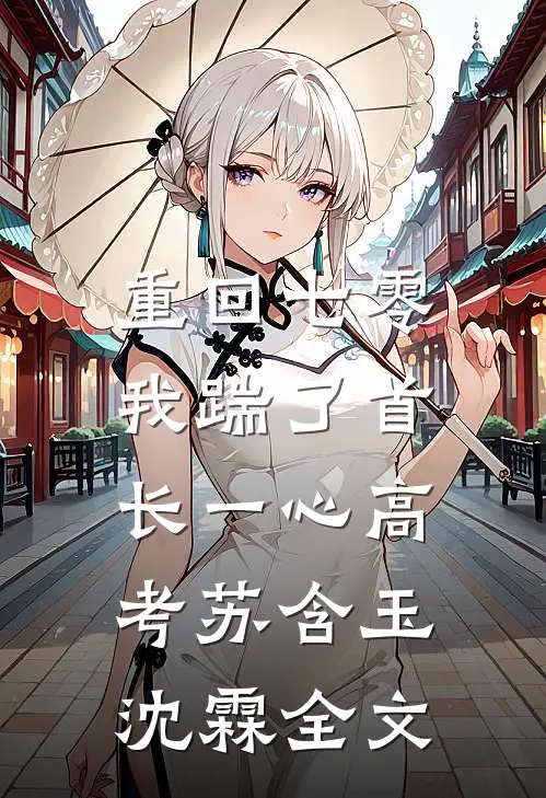 重回七零，我踹了首长一心高考苏含玉沈霖全文