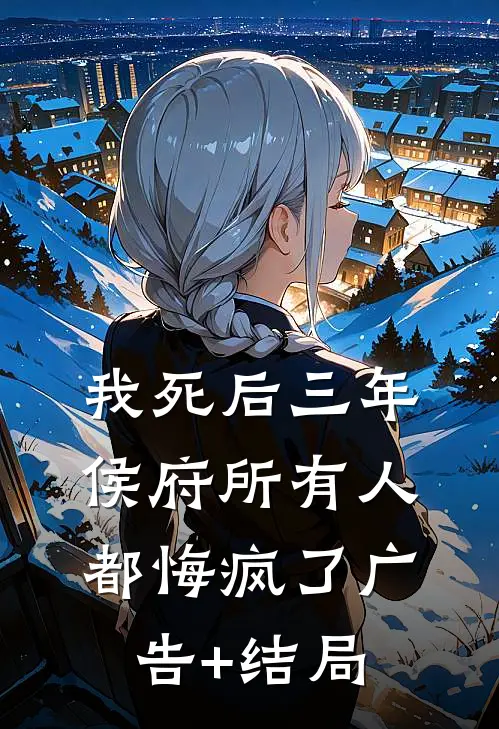 我死后三年，侯府所有人都悔疯了广告+结局