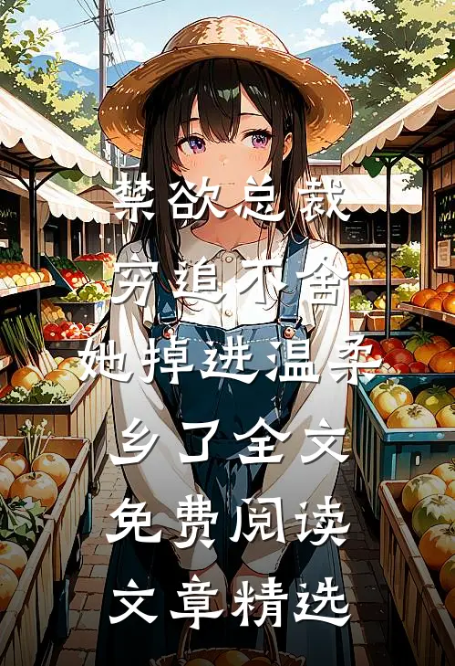 禁欲总裁穷追不舍,她掉进温柔乡了全文免费阅读文章精选