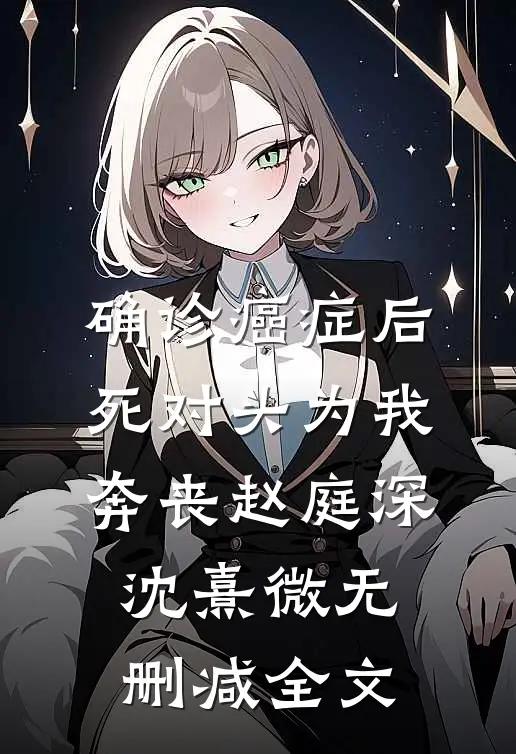 确诊癌症后，死对头为我奔丧赵庭深沈熹微无删减全文