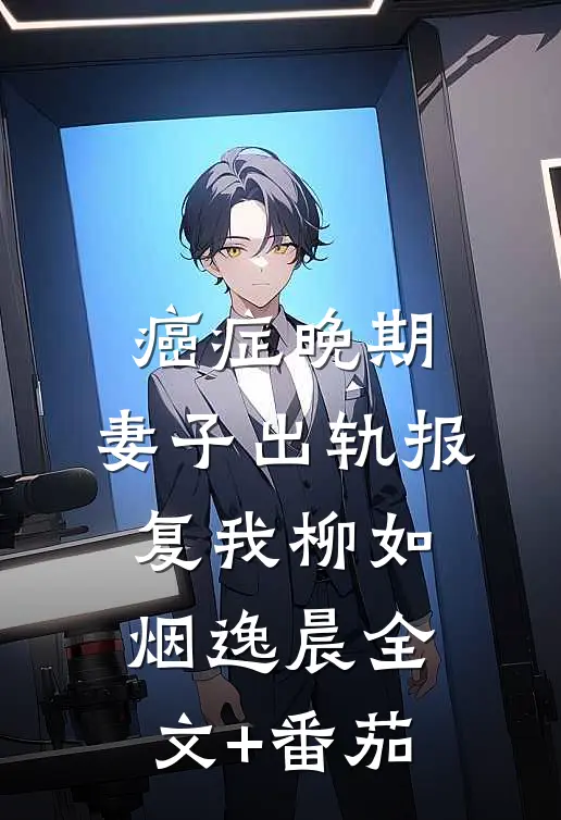 癌症晚期，妻子出轨报复我柳如烟逸晨全文+番茄
