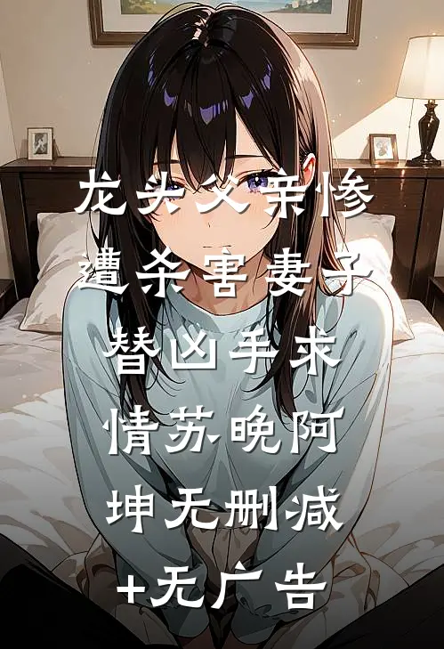 龙头父亲惨遭杀害妻子替凶手求情苏晚阿坤无删减+无广告