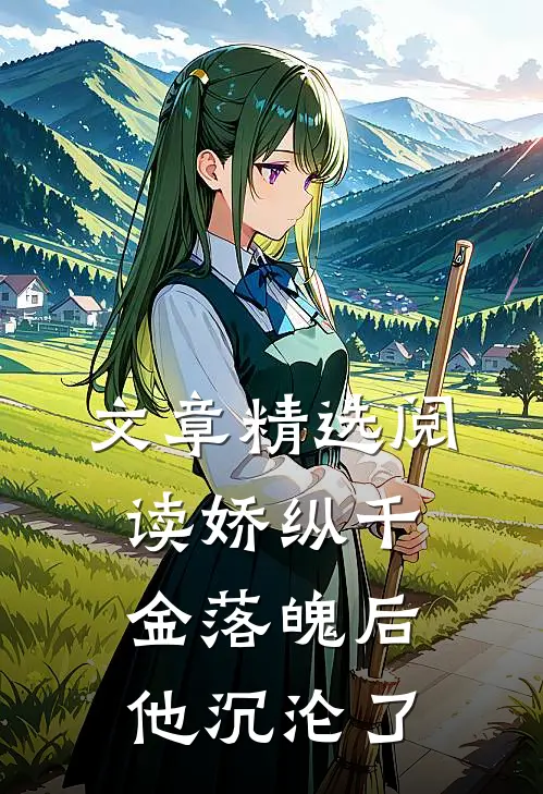 文章精选阅读娇纵千金落魄后，他沉沦了