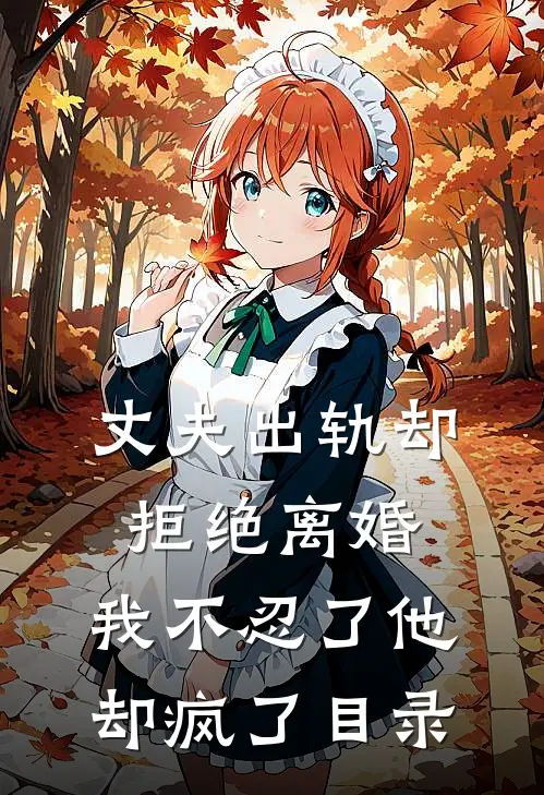 丈夫出轨却拒绝离婚，我不忍了他却疯了目录