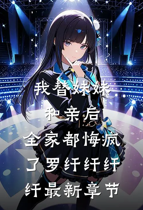 我替妹妹和亲后，全家都悔疯了罗纤纤纤纤最新章节