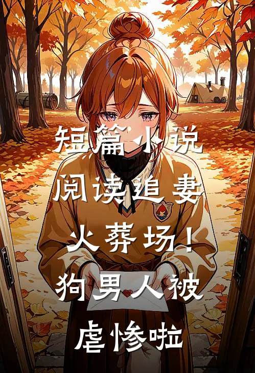 短篇小说阅读追妻火葬场！狗男人被虐惨啦