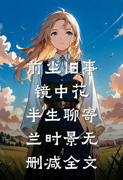 前尘旧事镜中花，半生聊寄兰时景无删减全文