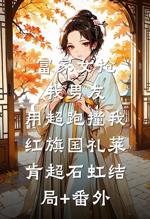 富家女抢我男友，用超跑撞我红旗国礼莱肯超石虹结局+番外