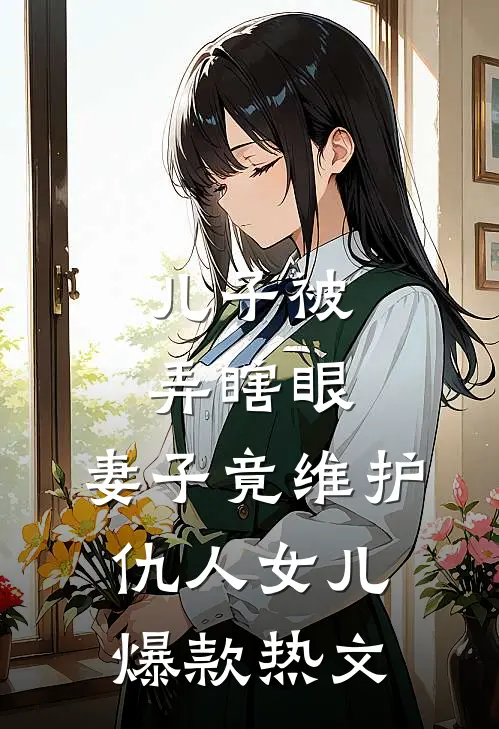 儿子被弄瞎眼，妻子竟维护仇人女儿爆款热文
