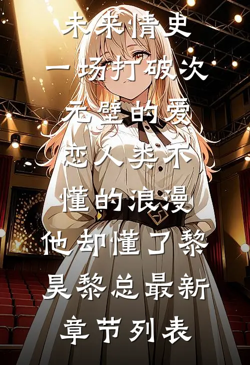 未来情史：一场打破次元壁的爱恋-人类不懂的浪漫，他却懂了黎昊黎总最新章节列表