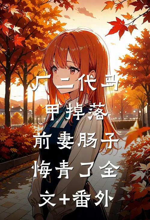 厂二代马甲掉落，前妻肠子悔青了全文+番外